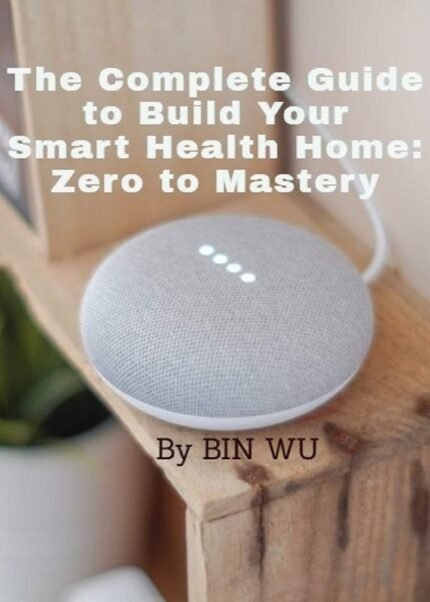 The Complete Guide to Build Your Smart Health Home :Zero to Mastery